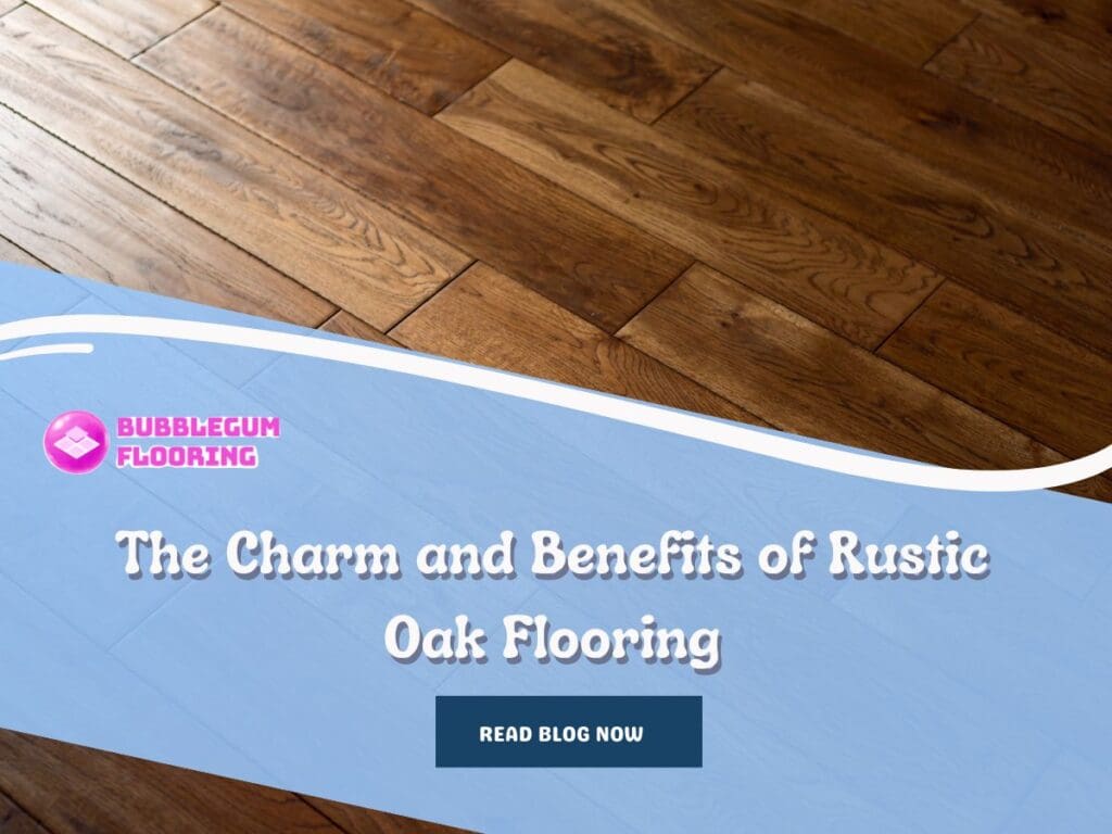 The Charm and Benefits of Rustic Oak Flooring